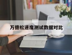 竞猜首页-万德松速度测试数据对比的简单介绍