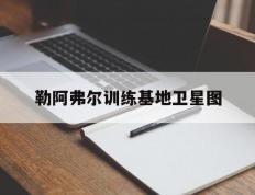 竞彩网-勒阿弗尔训练基地(dì)卫星(xīng)圖(tú)(軍(jūn)用地(dì)圖(tú)高清卫星(xīng)地(dì)圖(tú)在线)