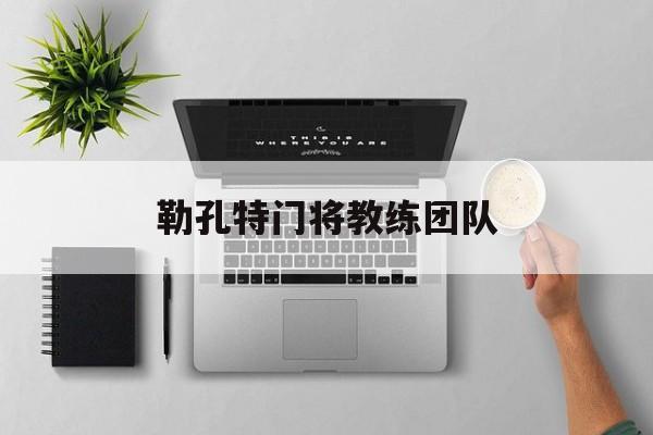 竞彩网-关于勒孔特门将教练团队的信息
