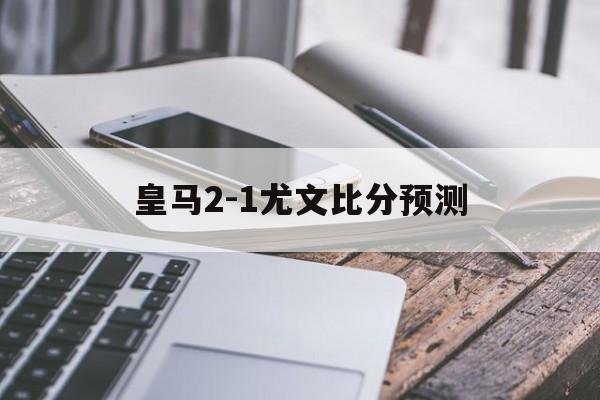 竞彩足球-皇马2-1尤文比分预测(皇马vs尤文全场视频30)